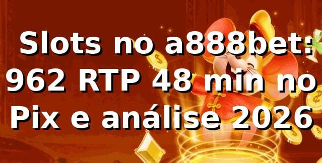 📊 Slots no a888bet: 96,2% RTP, 4,8 min no Pix e análise 2026